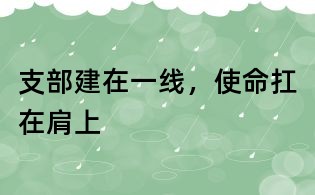 支部建在一線，使命扛在肩上