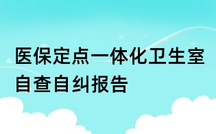 醫(yī)保定點(diǎn)一體化衛(wèi)生室自查自糾報(bào)告