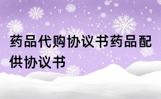 藥品代購(gòu)協(xié)議書藥品配供協(xié)議書