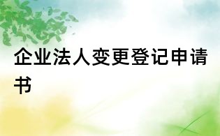 企業(yè)法人變更登記申請書