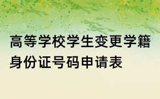 高等學(xué)校學(xué)生變更學(xué)籍身份證號(hào)碼申請(qǐng)表
