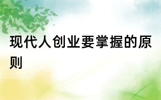 現(xiàn)代人創(chuàng)業(yè)要掌握的原則