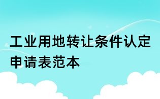 工業(yè)用地轉(zhuǎn)讓條件認定申請表范本