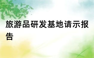 旅游品研發(fā)基地請(qǐng)示報(bào)告