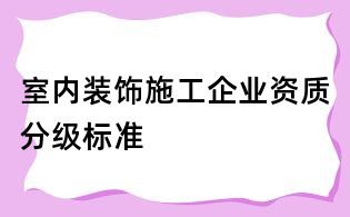 室內裝飾施工企業資質分級標準