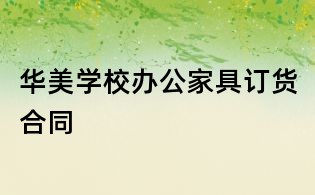 華美學校辦公家具訂貨合同