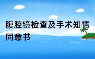 腹腔鏡檢查及手術(shù)知情同意書