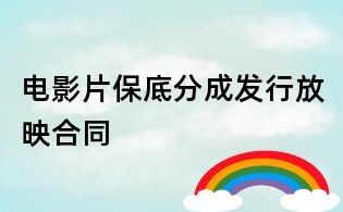 電影片保底分成發(fā)行放映合同