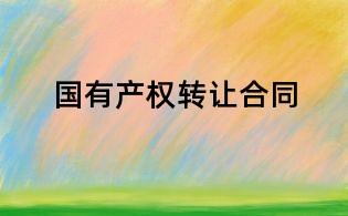 國(guó)有產(chǎn)權(quán)轉(zhuǎn)讓合同
