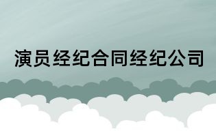 演員經(jīng)紀合同經(jīng)紀公司