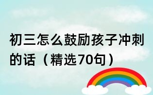 初三怎么鼓勵孩子沖刺的話(精選70句)