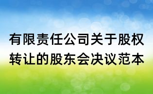 有限責任公司關(guān)于股權(quán)轉(zhuǎn)讓的股東會決議范本