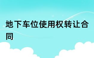 地下車位使用權(quán)轉(zhuǎn)讓合同