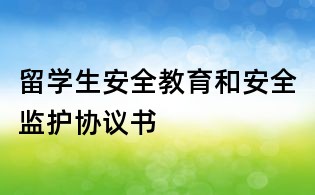 留學(xué)生安全教育和安全監(jiān)護(hù)協(xié)議書(shū)