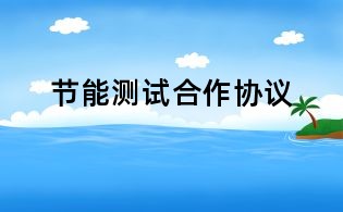 節(jié)能測試合作協(xié)議