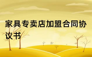 家具專(zhuān)賣(mài)店加盟合同協(xié)議書(shū)