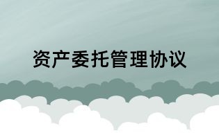 資產(chǎn)委托管理協(xié)議
