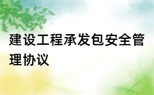建設(shè)工程承發(fā)包安全管理協(xié)議