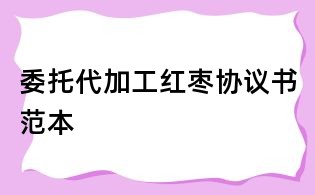 委托代加工紅棗協議書范本