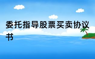 委托指導(dǎo)股票買(mǎi)賣(mài)協(xié)議書(shū)