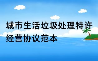 城市生活垃圾處理特許經(jīng)營(yíng)協(xié)議范本