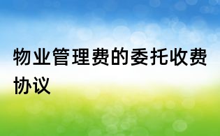 物業(yè)管理費(fèi)的委托收費(fèi)協(xié)議