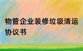 物管企業(yè)裝修垃圾清運(yùn)協(xié)議書