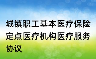 城鎮(zhèn)職工基本醫(yī)療保險定點醫(yī)療機構醫(yī)療服務協(xié)議