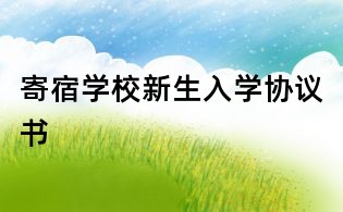 寄宿學(xué)校新生入學(xué)協(xié)議書