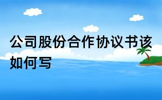 公司股份合作協(xié)議書(shū)該如何寫(xiě)