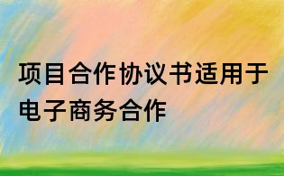 項目合作協(xié)議書適用于電子商務(wù)合作