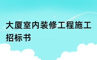 大廈室內(nèi)裝修工程施工招標(biāo)書