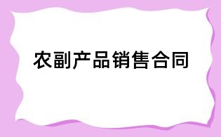 農(nóng)副產(chǎn)品銷(xiāo)售合同