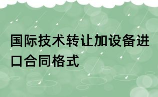 國(guó)際技術(shù)轉(zhuǎn)讓加設(shè)備進(jìn)口合同格式