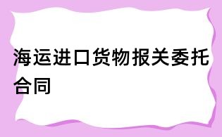 海運進口貨物報關委托合同