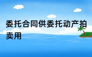委托合同供委托動產(chǎn)拍賣用