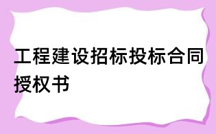 工程建設(shè)招標(biāo)投標(biāo)合同授權(quán)書(shū)