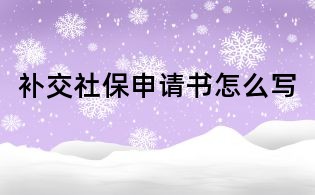 補(bǔ)交社保申請(qǐng)書怎么寫