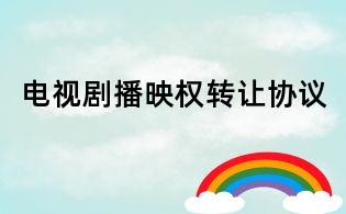 電視劇播映權(quán)轉(zhuǎn)讓協(xié)議