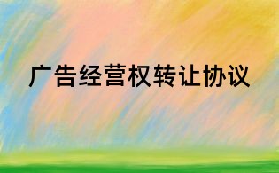 廣告經(jīng)營權(quán)轉(zhuǎn)讓協(xié)議