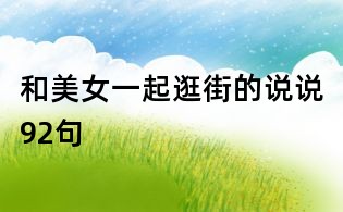 和美女一起逛街的說(shuō)說(shuō)92句