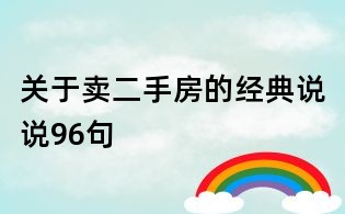 關(guān)于賣二手房的經(jīng)典說(shuō)說(shuō)96句