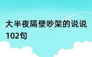 大半夜隔壁吵架的說(shuō)說(shuō)102句