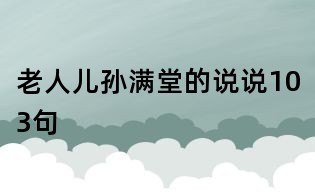 老人兒孫滿堂的說(shuō)說(shuō)103句