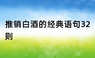 推銷白酒的經(jīng)典語句32則