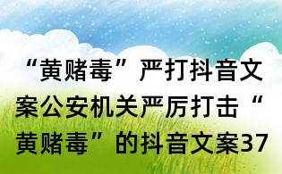 “黃賭毒”嚴打抖音文案:公安機關嚴厲打擊“黃賭毒”的抖音文案37則