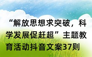 “解放思想求突破,科學發展促趕超”主題教育活動抖音文案37則