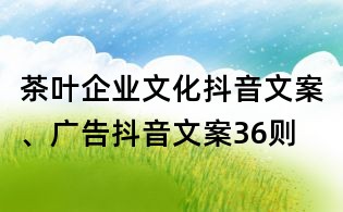 茶葉企業(yè)文化抖音文案、廣告抖音文案36則