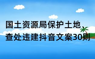 國土資源局保護土地、查處違建抖音文案30則