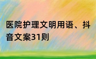 醫院護理文明用語、抖音文案31則